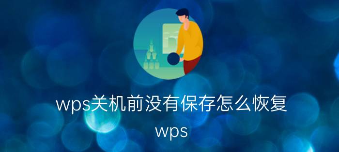 wps关机前没有保存怎么恢复 wps office未响应怎么办？